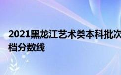 2021黑龙江艺术类本科批次A段戏剧与影视学类征集志愿投档分数线