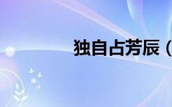 独自占芳辰（独自占芳辰）