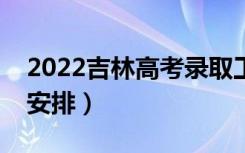 2022吉林高考录取工作时间安排（详细时间安排）