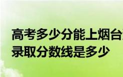高考多少分能上烟台汽车工程职业学院 2020录取分数线是多少