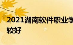 2021湖南软件职业学院专业排名 哪些专业比较好