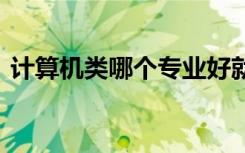计算机类哪个专业好就业 学什么专业前景好