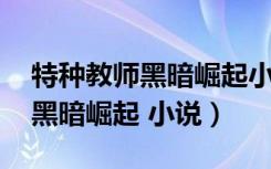 特种教师黑暗崛起小说最新章节（特种教师 黑暗崛起 小说）