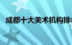成都十大美术机构排名（哪家培训机构好）
