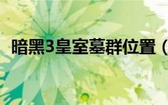 暗黑3皇室墓群位置（暗黑3寻找王室墓穴）