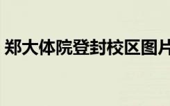 郑大体院登封校区图片（郑大体院登封校区）