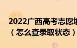 2022广西高考志愿填报后多久知道录取结果（怎么查录取状态）