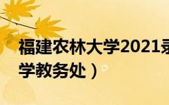 福建农林大学2021录取分数线（福建农林大学教务处）