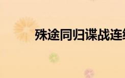 殊途同归谍战连续剧（殊途同归）