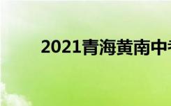 2021青海黄南中考时间是什么时候