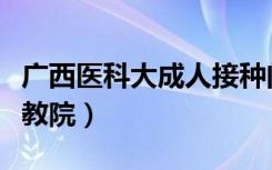 广西医科大成人接种门诊在哪（广西医科大成教院）