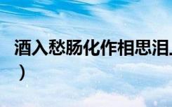 酒入愁肠化作相思泪上一句（酒入愁肠下一句）