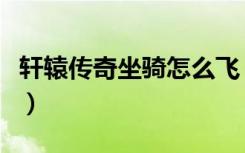 轩辕传奇坐骑怎么飞（轩辕传奇坐骑怎么繁殖）