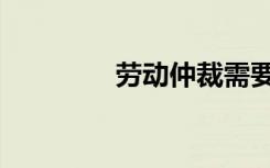 劳动仲裁需要的材料（劳）