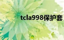 tcla998保护套（tcla990手机）