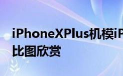 iPhoneXPlus机模iPhoneXiPhone8Plus对比图欣赏