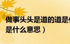 做事头头是道的道是什么意思（头头是道的道是什么意思）