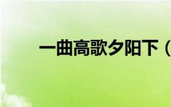 一曲高歌夕阳下（一曲高歌夕阳下）