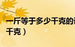 一斤等于多少千克的计算公式（一斤等于多少千克）