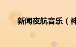 新闻夜航音乐（神州夜航背景音乐）