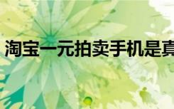 淘宝一元拍卖手机是真的吗（淘宝一元换购）
