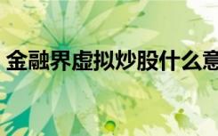 金融界虚拟炒股什么意思（金融界虚拟炒股）