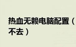 热血无赖电脑配置（笔记本热血无赖win7进不去）