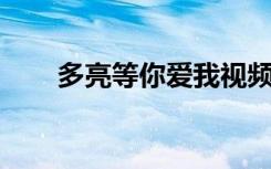 多亮等你爱我视频（多亮 等你爱我）