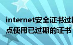 internet安全证书过期（要查看的internet站点使用已过期的证书）