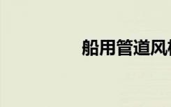 船用管道风机（船用管）