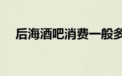 后海酒吧消费一般多少（后海酒吧消费）