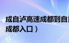 成自泸高速成都到自贡多少公里（成自泸高速成都入口）