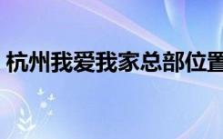 杭州我爱我家总部位置（杭州我爱我家总部）