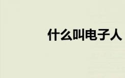 什么叫电子人（什么叫电汇）