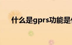 什么是gprs功能是什么（什么是gprs）