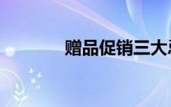 赠品促销三大忌（赠品采购）