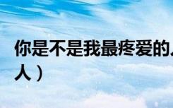 你是不是我最疼爱的人（你是不是我最疼爱的人）