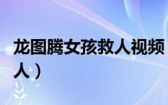 龙图腾女孩救人视频（龙图腾女孩凌晨三点救人）