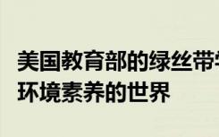 美国教育部的绿丝带学校正在帮助建立一个有环境素养的世界