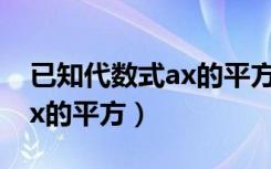 已知代数式ax的平方加bx加c（已知代数式ax的平方）