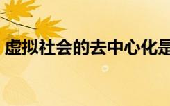 虚拟社会的去中心化是什么意思（虚拟社会）