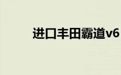 进口丰田霸道v6（进口丰田霸道）