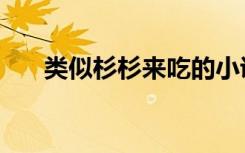 类似杉杉来吃的小说（类似杉杉来吃）