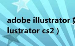 adobe illustrator 如何编组拖动（adobe illustrator cs2）