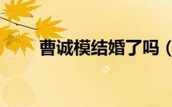 曹诚模结婚了吗（曹诚模你知道吗）