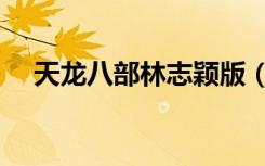 天龙八部林志颖版（天龙八部林志颖版）