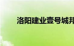 洛阳建业壹号城邦（洛阳建站公司）