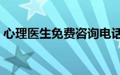 心理医生免费咨询电话（心理医生免费咨询）