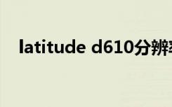 latitude d610分辨率（latitude d620）