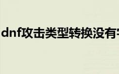 dnf攻击类型转换没有字（dnf攻击类型转换）